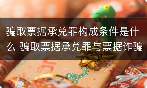 骗取票据承兑罪构成条件是什么 骗取票据承兑罪与票据诈骗罪区别