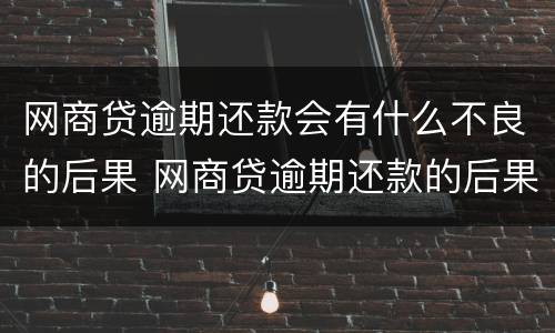 网商贷逾期还款会有什么不良的后果 网商贷逾期还款的后果,真是坑到你无法想象