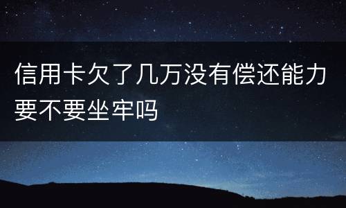 信用卡欠了几万没有偿还能力要不要坐牢吗