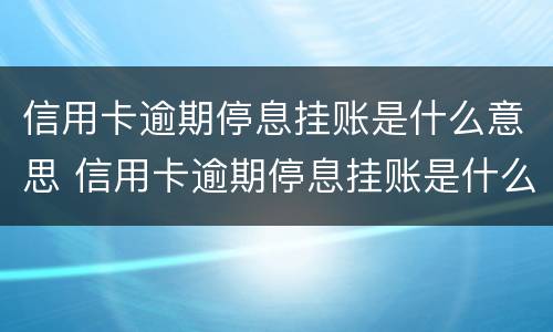 信用卡逾期停息挂账是什么意思 信用卡逾期停息挂账是什么意思呀