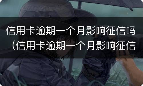 信用卡逾期一个月影响征信吗（信用卡逾期一个月影响征信吗影响买房子贷款吗）