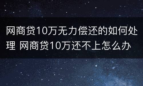 网商贷10万无力偿还的如何处理 网商贷10万还不上怎么办