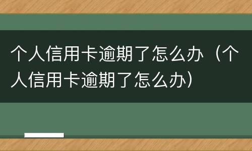 个人信用卡逾期了怎么办（个人信用卡逾期了怎么办）