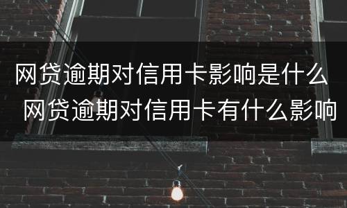 网贷逾期对信用卡影响是什么 网贷逾期对信用卡有什么影响