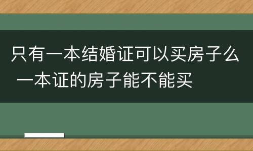 只有一本结婚证可以买房子么 一本证的房子能不能买