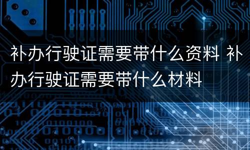 补办行驶证需要带什么资料 补办行驶证需要带什么材料