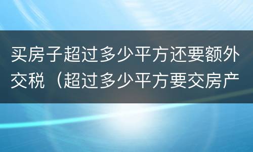 买房子超过多少平方还要额外交税（超过多少平方要交房产税）