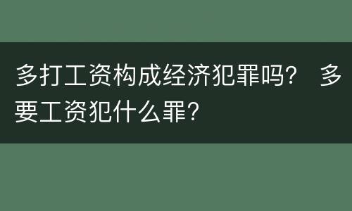 多打工资构成经济犯罪吗？ 多要工资犯什么罪?