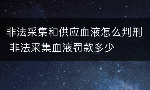 非法采集和供应血液怎么判刑 非法采集血液罚款多少