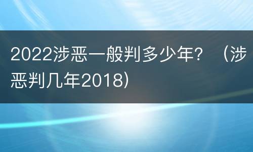 2022涉恶一般判多少年？（涉恶判几年2018）