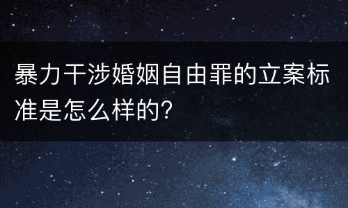 暴力干涉婚姻自由罪的立案标准是怎么样的?