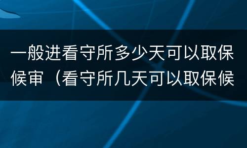 一般进看守所多少天可以取保候审（看守所几天可以取保候审）