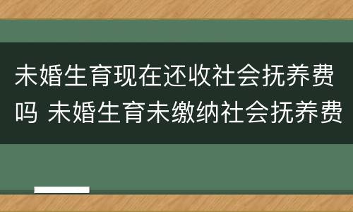 未婚生育现在还收社会抚养费吗 未婚生育未缴纳社会抚养费会怎么样