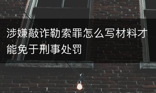 涉嫌敲诈勒索罪怎么写材料才能免于刑事处罚