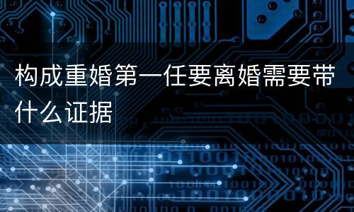 构成重婚第一任要离婚需要带什么证据