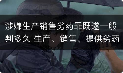 涉嫌生产销售劣药罪既遂一般判多久 生产、销售、提供劣药罪