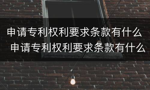 申请专利权利要求条款有什么 申请专利权利要求条款有什么要求吗