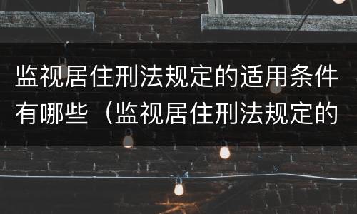 监视居住刑法规定的适用条件有哪些（监视居住刑法规定的适用条件有哪些内容）