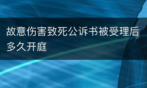故意伤害致死公诉书被受理后多久开庭