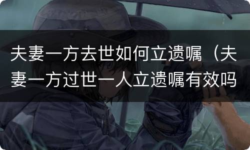 夫妻一方去世如何立遗嘱（夫妻一方过世一人立遗嘱有效吗）