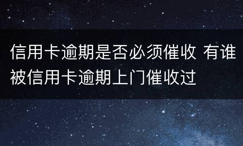 信用卡逾期是否必须催收 有谁被信用卡逾期上门催收过