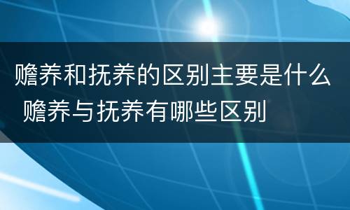 赡养和抚养的区别主要是什么 赡养与抚养有哪些区别