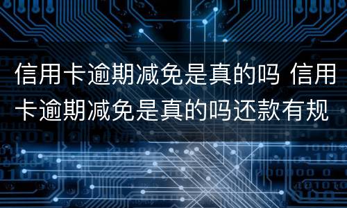 信用卡逾期减免是真的吗 信用卡逾期减免是真的吗还款有规定时间