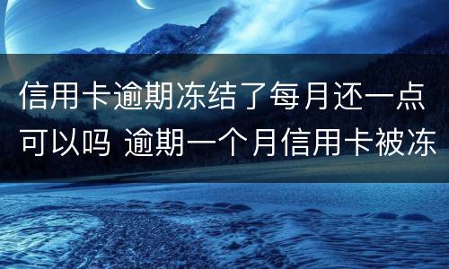 信用卡逾期冻结了每月还一点可以吗 逾期一个月信用卡被冻结
