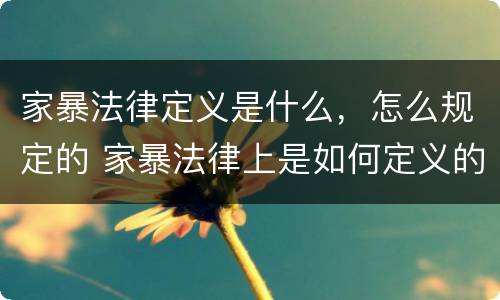 家暴法律定义是什么，怎么规定的 家暴法律上是如何定义的