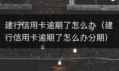 建行信用卡逾期了怎么办（建行信用卡逾期了怎么办分期）