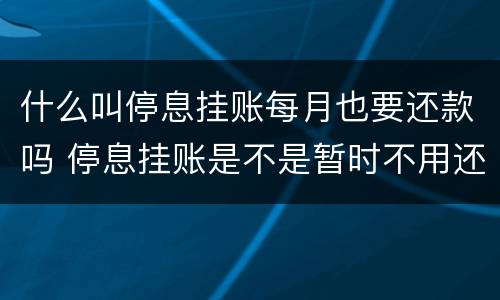 什么叫停息挂账每月也要还款吗 停息挂账是不是暂时不用还款了