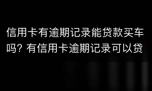 信用卡有逾期记录能贷款买车吗? 有信用卡逾期记录可以贷款买车吗