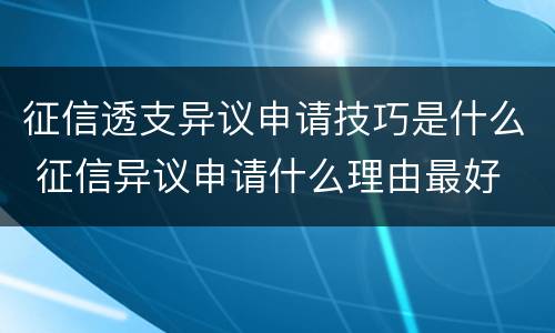 征信透支异议申请技巧是什么 征信异议申请什么理由最好