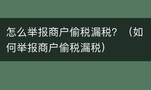 怎么举报商户偷税漏税？（如何举报商户偷税漏税）