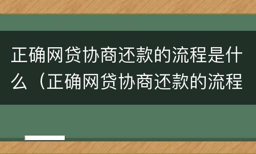 正确网贷协商还款的流程是什么（正确网贷协商还款的流程是什么呢）