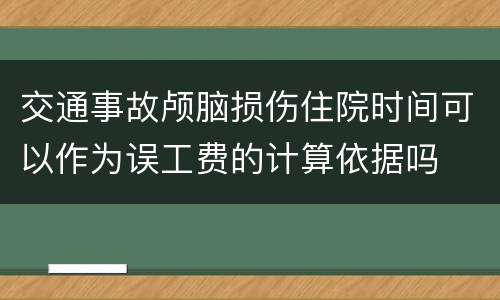 交通事故颅脑损伤住院时间可以作为误工费的计算依据吗