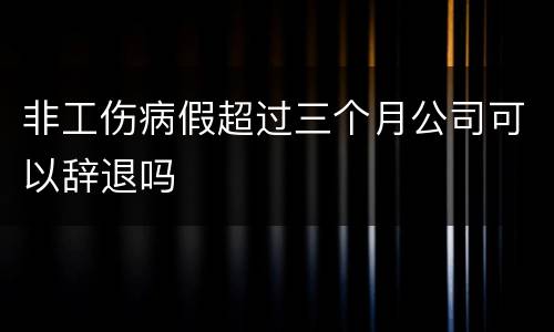 非工伤病假超过三个月公司可以辞退吗