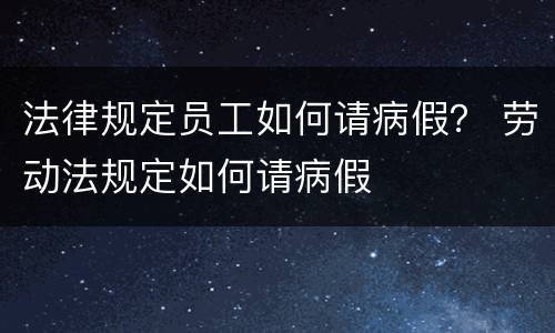 法律规定员工如何请病假？ 劳动法规定如何请病假