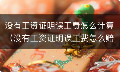 没有工资证明误工费怎么计算（没有工资证明误工费怎么赔）