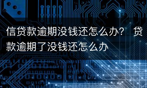 信贷款逾期没钱还怎么办？ 贷款逾期了没钱还怎么办