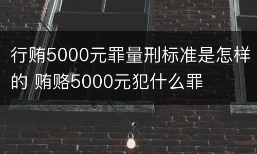 行贿5000元罪量刑标准是怎样的 贿赂5000元犯什么罪