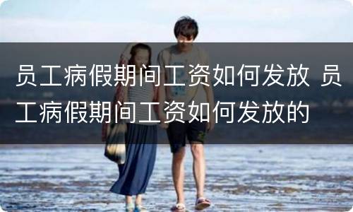 员工病假期间工资如何发放 员工病假期间工资如何发放的