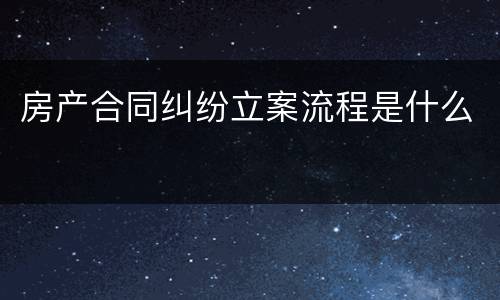 房产合同纠纷立案流程是什么
