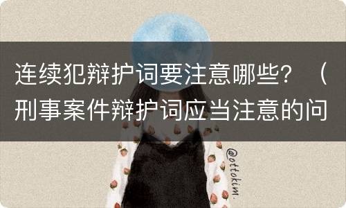 连续犯辩护词要注意哪些？（刑事案件辩护词应当注意的问题）