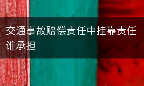 交通事故赔偿责任中挂靠责任谁承担