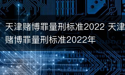 天津赌博罪量刑标准2022 天津赌博罪量刑标准2022年