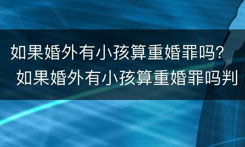 如果婚外有小孩算重婚罪吗？ 如果婚外有小孩算重婚罪吗判几年