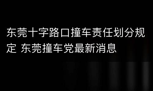 东莞十字路口撞车责任划分规定 东莞撞车党最新消息