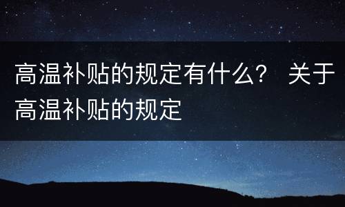 高温补贴的规定有什么？ 关于高温补贴的规定