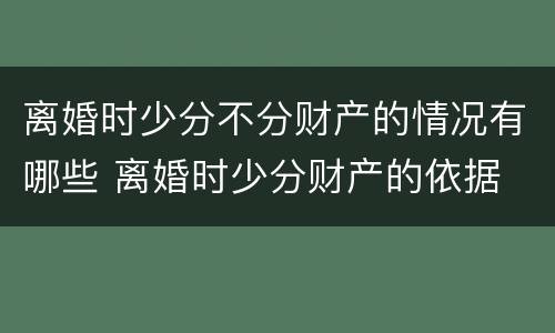离婚时少分不分财产的情况有哪些 离婚时少分财产的依据